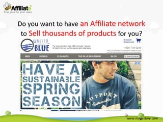 Do you want to have an Affiliate network
 to Sell thousands of products for you?




                                  www.magestore.com
 