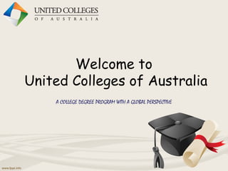 Welcome to
United Colleges of Australia
A COLLEGE DEGREE PROGRAM WITH A GLOBAL PERSPECTIVE
 