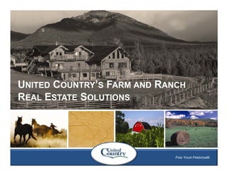 UNITED COUNTRY’S FARM AND RANCH
REAL ESTATE SOLUTIONS




                   1   1     FIND YOUR FREEDOM®
 