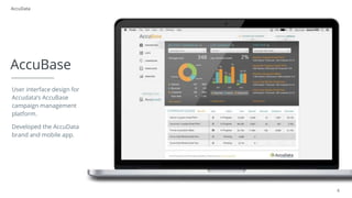 6
AccuBase
AccuData
User interface design for
Accudata’s AccuBase
campaign management
platform.
Developed the AccuData
brand and mobile app.
 