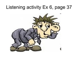 Listening activity Ex 6, page 37 