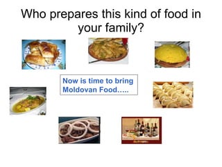 Who prepares this kind of food in your family? Now is time to bring  Moldovan Food….. 