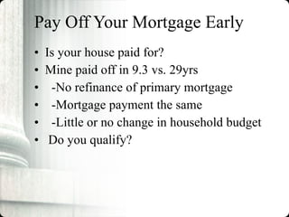 Pay Off Your Mortgage Early Is your house paid for? Mine paid off in 9.3 vs. 29yrs -No refinance of primary mortgage  -Mortgage payment the same -Little or no change in household budget Do you qualify? 