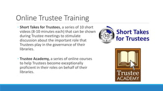 Online Trustee Training
◦ Short Takes for Trustees, a series of 10 short
videos (8-10 minutes each) that can be shown
duri...