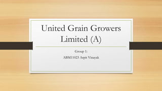 United Grain Growers
Limited (A)
Group 1:
ABM11023 Arpit Vinayak
 