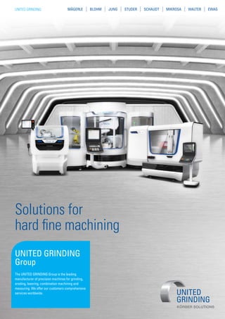 UNITED GRINDING: MÄGERLE BLOHM JUNG STUDER SCHAUDT MIKROSA WALTER EWAG
UNITED GRINDING
Group
The UNITED GRINDING Group is the leading
manufacturer of precision machines for grinding,
eroding, lasering, combination machining and
measuring. We offer our customers comprehensive
services worldwide.
Solutions for
hard fine machining
 