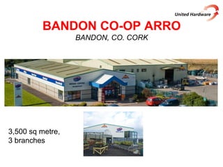 BANDON CO-OP ARRO
BANDON, CO. CORK
3,500 sq metre,
3 branches
 