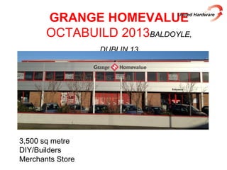 GRANGE HOMEVALUE
OCTABUILD 2013BALDOYLE,
DUBLIN 13
3,500 sq metre
DIY/Builders
Merchants Store
 