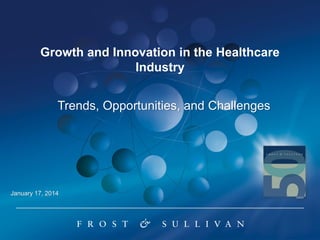 Growth and Innovation in the Healthcare
Industry
Trends, Opportunities, and Challenges
January 17, 2014
 