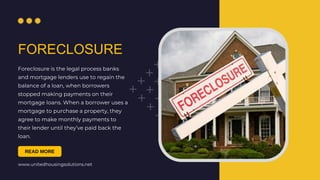 www.unitedhousingsolutions.net
FORECLOSURE
Foreclosure is the legal process banks
and mortgage lenders use to regain the
b...