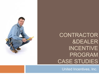 CONTRACTOR
&DEALER
INCENTIVE
PROGRAM
CASE STUDIES
United Incentives, Inc.
 