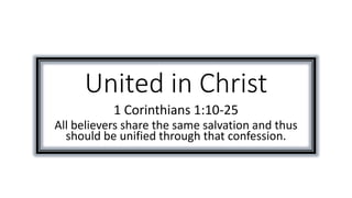 United in Christ
1 Corinthians 1:10-25
All believers share the same salvation and thus
should be unified through that confession.
 