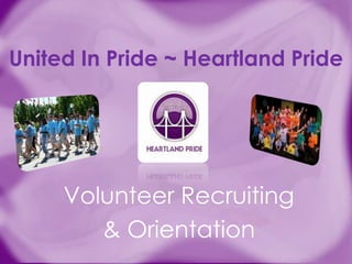 United In Pride ~ Heartland Pride




     Volunteer Recruiting
        & Orientation
 
