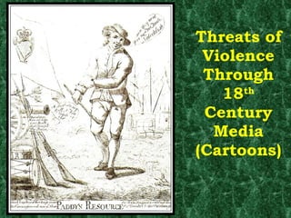 Threats of Violence Through 18 th  Century Media (Cartoons) 