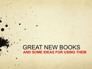 GREAT NEW BOOKS
AND SOME IDEAS FOR USING THEM
 