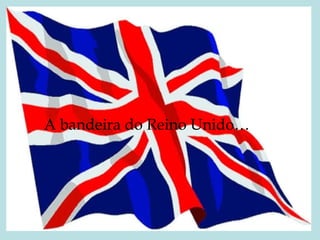 A bandeira do Reino Unido… 