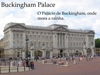 Buckingham Palace O Palácio de Buckingham, onde mora a rainha. 