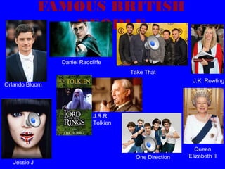 FAMOUS BRITISH
PEOPLE
Daniel Radcliffe
Take That
J.K. Rowling

Orlando Bloom

J.R.R.
Tolkien

Jessie J

One Direction

Queen
Elizabeth II

 
