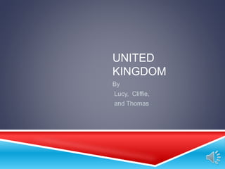 UNITED
KINGDOM
By
Lucy, Cliffie,
and Thomas
 