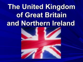 The United KingdomThe United Kingdom
of Great Britainof Great Britain
and Northern Irelandand Northern Ireland
 