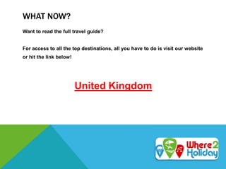 WHAT NOW?
Want to read the full travel guide?
For access to all the top destinations, all you have to do is visit our website
or hit the link below!
United Kingdom
 
