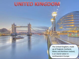 The United Kingdom, made
up of England, Scotland,
Wales and Northern Ireland,
is an island nation in
northwestern Europe
 
