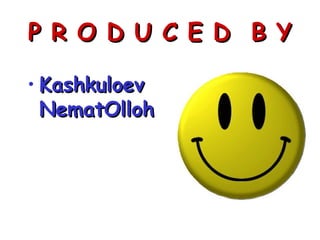 P R O D U C E D B YP R O D U C E D B Y
• KashkuloevKashkuloev
NematOllohNematOlloh
 