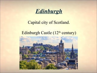 Edinburgh
Capital city of Scotland.
Edinburgh Castle (12th
century)
 