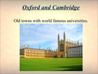 Oxford and Cambridge
Old towns with world famous universities.
 