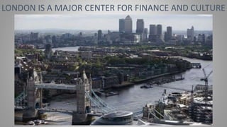 LONDON IS A MAJOR CENTER FOR FINANCE AND CULTURE
 