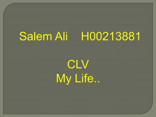 Salem Ali H00213881
CLV
My Life..
 
