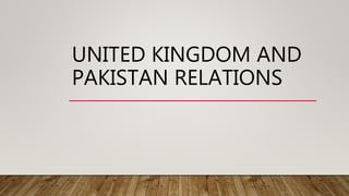 UNITED KINGDOM AND
PAKISTAN RELATIONS
 