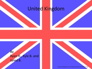 United Kingdom




By
Ryan H., Kyle B. and
Jared B.
                       http://www.flagdetective.com/images/download/united-kingdom-hi.jpg
 