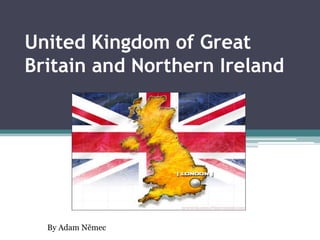 United Kingdom of Great
Britain and Northern Ireland




  By Adam Němec
 