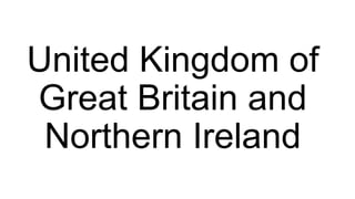 United Kingdom of
Great Britain and
Northern Ireland
 