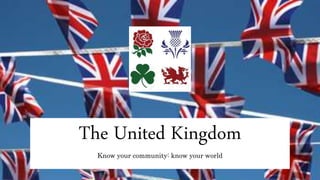 The United Kingdom
Know your community: know your world
 