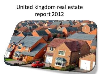 United kingdom real estate
       report 2012
 