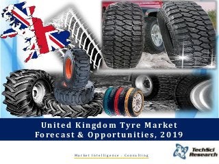 M a r k e t I n t e l l i g e n c e . C o n s u l t i n g
United Kingdom Tyre Market
Forecast & Opportunities, 2019
 