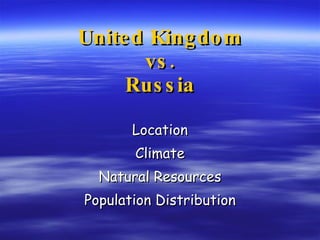 United Kingdom vs. Russia Location Climate Natural Resources Population Distribution 