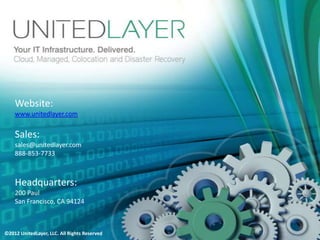 Business Continuity and Disaster Recovery Solutions

    Website:
    www.unitedlayer.com


    Sales:
    sales@unitedlayer.com
    888-853-7733


    Headquarters:
    200 Paul
    San Francisco, CA 94124

©2012 UnitedLayer, LLC. All Rights Reserved
 