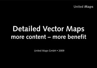 United Maps




Detailed Vector Maps
more content – more benefit

       •  nited Maps GmbH ! 2009
        U




                                             1
 