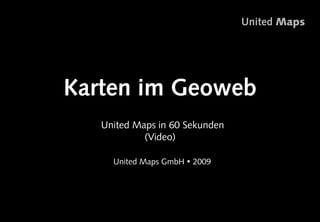 United Maps




Karten im Geoweb
  •  nited Maps in 60 Sekunden
   U
             (Video)

    •  nited Maps GmbH  2009
     U




                                           1
 