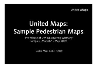 United Maps




    United Maps:
Sample Pedestrian Maps
   •  re-release of UM-DE covering Germany:
    P
          samples „Munich“ - May 2009


           •  nited Maps GmbH  2009
            U



                                                  1
 
