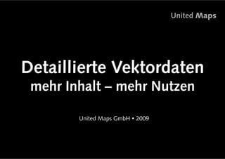 United Maps




Detaillierte Vektordaten
 mehr Inhalt – mehr Nutzen

       •  nited Maps GmbH ! 2009
        U




                                             1
 