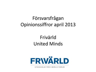Försvarsfrågan
Opinionssiffror april 2013
Frivärld
United Minds
 