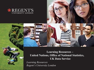 1
Learning Resources
Regent’s University London
Learning Resources –
United Nations, Office of National Statistics,
UK Data Service
 