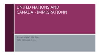 UNITED NATIONS AND
CANADA - IMMIGRATIONN
BY: PAUL YOUNG, CPA, CGA
DATE: DECEMBER 7, 2018
 