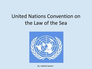United Nations Convention on
the Law of the Sea
By: Izabella Swaren
 