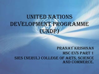 UNIted nations
development programme
(UNDP)
Pranay Krishnan
Msc evs part 1
SIES (Nerul) College of arts, science
and commerce.
 