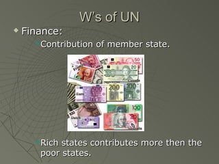 W’s of UN
   Finance:
         Contribution of member state.




         Rich states contributes more then the
          poor states.
 